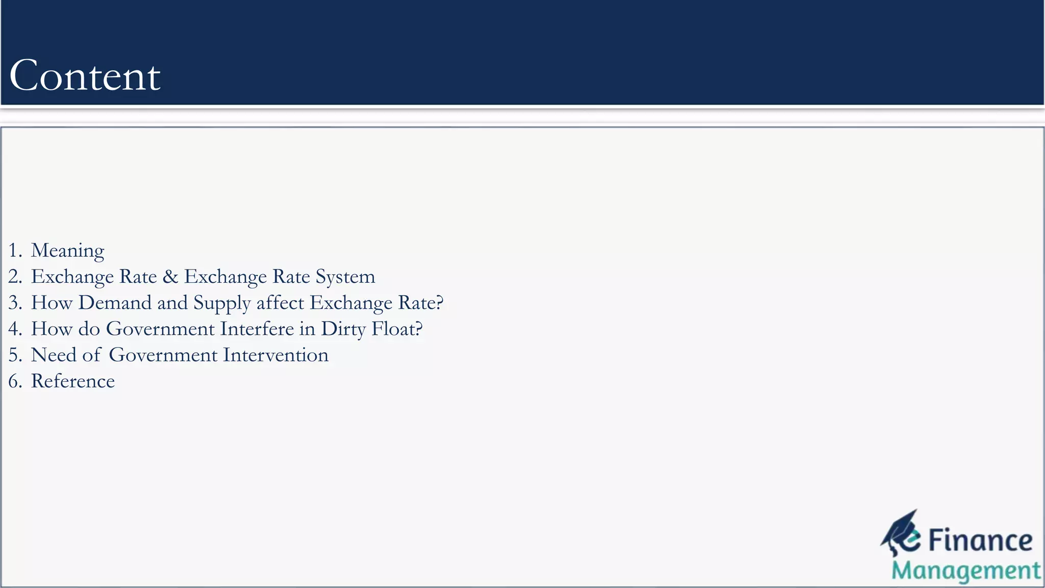 1. Meaning
2. Exchange Rate & Exchange Rate System
3. How Demand and Supply affect Exchange Rate?
4. How do Government Interfere in Dirty Float?
5. Need of Government Intervention
6. Reference
Content
 