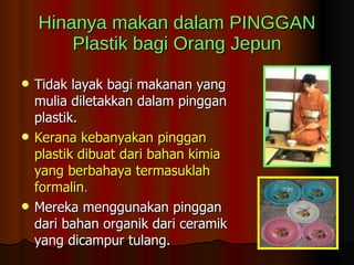 Hinanya makan dalam PINGGAN Plastik bagi   Orang Jepun <ul><li>Tidak layak bagi makanan yang mulia diletakkan dalam pingga...