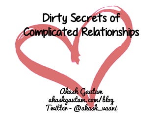 Dirty Secrets of
Complicated Relationships

Akash Gautam
akashgautam.com/blog
Twitter - @akash_vaani

 