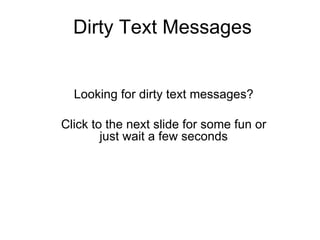 Dirty Text Messages Looking for dirty text messages? Click to the next slide for some fun or just wait a few seconds 