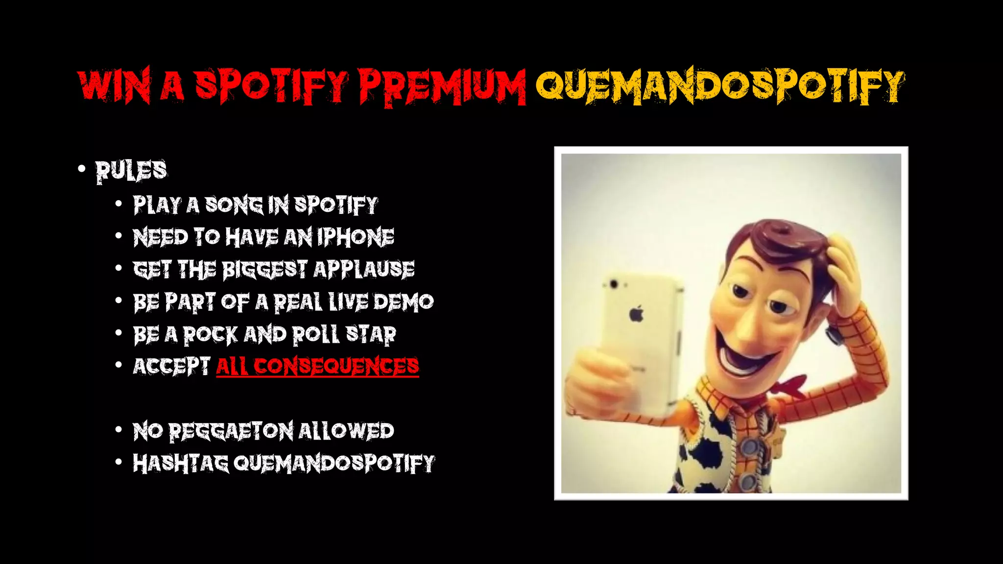 Win a spotify premium quemandospotify
• Rules
• Play a song in spotify
• Need to have an iphone
• Get the biggest applause
• Be part of a real live demo
• Be a rock and roll star
• Accept all consequences
• No reggaeton allowed
• Hashtag quemandospotify
 