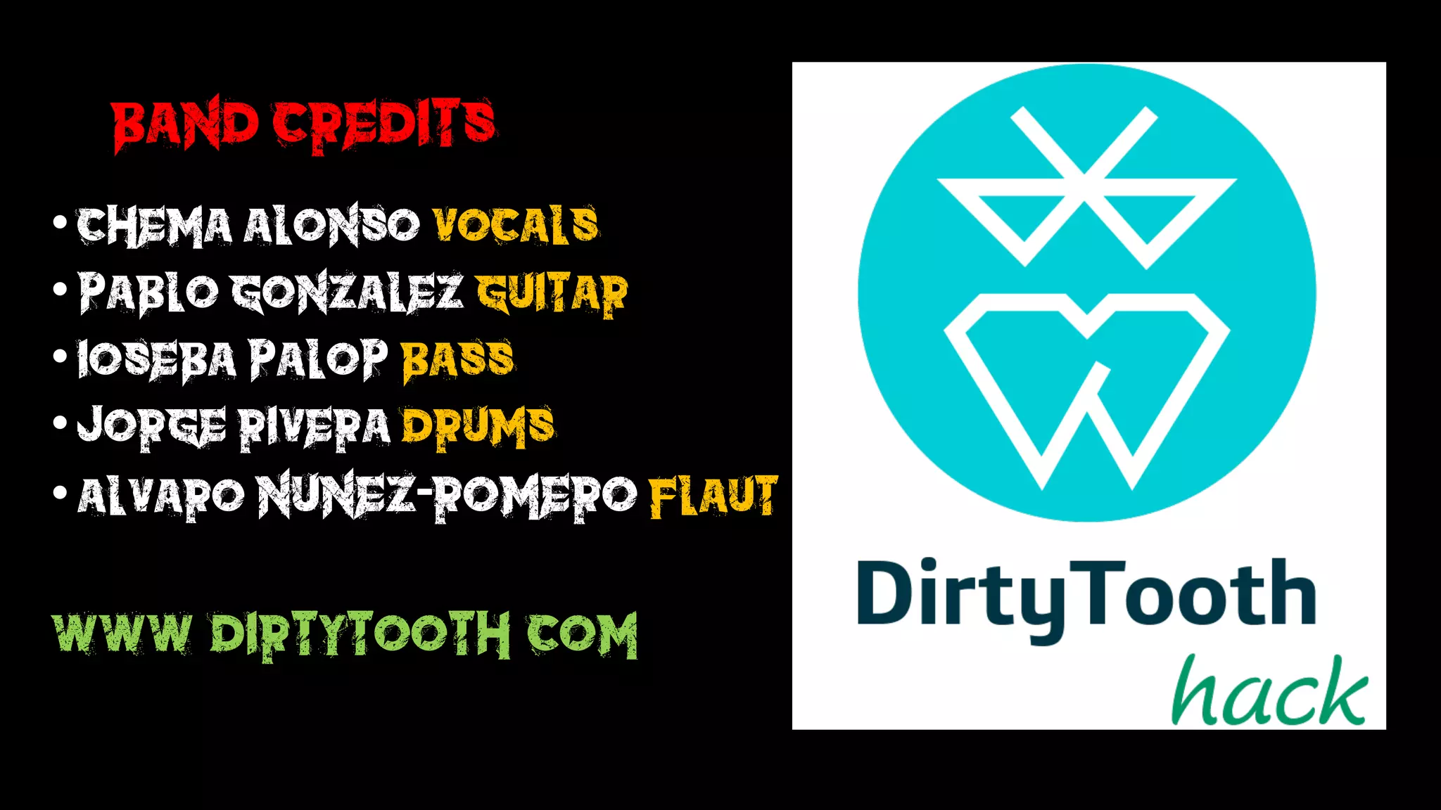 Band Credits
• Chema Alonso Vocals
• Pablo gonzalez guitar
• Ioseba Palop Bass
• Jorge rivera Drums
• Alvaro nunez-romero flaut
www.dirtytooth.com
 