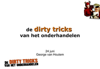 de dirty tricks
                       van het onderhandelen


                                 24 juni
                            George van Houtem



P2578/1/WM/050817/es
 