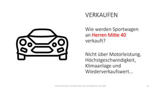 VERKAUFEN
Wie werden Sportwagen
an Herren Mitte 40
verkauft?
Nicht über Motorleistung,
Höchstgeschwindigkeit,
Klimaanlage und
Wiederverkaufswert…
Dirk Hannemann, Training "Dirty Tricks der Rhetorik" Juni 2020 14
 