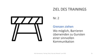 ZIEL DES TRAININGS
Nr. 2
Grenzen ziehen
Wo möglich, Barrieren
überwinden zu Gunsten
einer sinnvollen
Kommunikation
Dirk Hannemann, Training "Dirty Tricks der Rhetorik" Juni 2020 24
 
