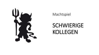 Machtspiel
SCHWIERIGE
KOLLEGEN
 