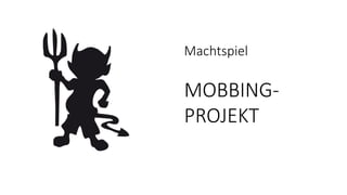 Machtspiel
MOBBING-
PROJEKT
 