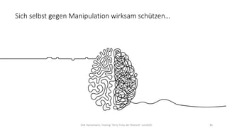 Dirk Hannemann, Training "Dirty Tricks der Rhetorik" Juni 2020 86
Sich selbst gegen Manipulation wirksam schützen…
Dirk Hannemann, Training "Dirty Tricks der Rhetorik" Juni2020 86
 