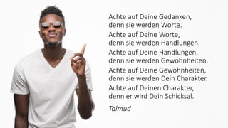 Dirk Hannemann, Training "Dirty Tricks der Rhetorik" Juni 2020 88
Achte auf Deine Gedanken,
denn sie werden Worte.
Achte auf Deine Worte,
denn sie werden Handlungen.
Achte auf Deine Handlungen,
denn sie werden Gewohnheiten.
Achte auf Deine Gewohnheiten,
denn sie werden Dein Charakter.
Achte auf Deinen Charakter,
denn er wird Dein Schicksal.
Talmud
 