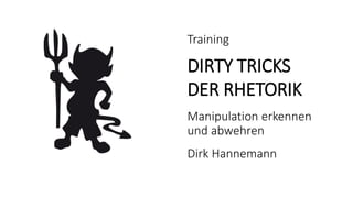 Training
DIRTY TRICKS
DER RHETORIK
Manipulation erkennen
und abwehren
Dirk Hannemann
 