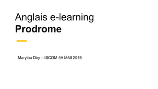 Anglais e-learning
Prodrome
Marylou Diry – ISCOM 5A MMI 2019
 