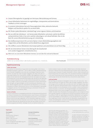 Management Special                                Ausgabe 5 • 2011




21. Unsere Führungskultur ist geprägt von Vertrauen, Wertschätzung und Fairness                                                       1       2         3         4          5

22. Unsere Mitarbeiter bekommen ein regelmäßiges, transparentes und konstruktives
    Feedback zu ihren Leistungen                                                                                                      1       2         3         4          5

23. In unserem Unternehmen herrscht Chancengleichheit: Alter, ethnische Herkunft,
    Religion und Geschlecht spielen für uns keine Rolle                                                                               1       2         3         4          5

24. Wir fördern jeden Mitarbeiter individuell bzgl. seiner eigenen Stärken und Schwächen                                              1       2         3         4          5

25. Bei uns zählt das Individuum – wir kennen jeden Mitarbeiter und wissen, welche beruflichen
    und persönlichen Ziele er hat und in welcher Lebenslage er sich aktuell befindet. Dies ist die
    Basis für unsere Mitarbeiterbetreuung und -entwicklung                                                                            1       2         3         4          5

26. Das Gießkannenprinzip ist für uns keine Option: Unsere Weiterbildungsangebote sind
    zielgerichtet auf die Mitarbeiter und ihre Bedürfnisse abgestimmt                                                                 1       2         3         4          5

27. Wir eröffnen unseren Mitarbeitern Karriereperspektiven und unterstützen sie auf ihrem Weg                                         1       2         3         4          5

28. Wir als Unternehmen leisten einen Beitrag für die Gesellschaft
    (z.B. soziales Engagement, Umweltschutz etc.)                                                                                     1       2         3         4          5

29. Wenn wir uns von einem Mitarbeiter trennen, tun wir dies fair und wertschätzend                                                   1       2         3         4          5


  Punkteberechnung
  Zählen Sie nun bitte einfach alle Punkte zusammen: (1) = 1 Punkt etc.                                 Ihre Punktzahl:

  Ergebnisauswertung
  128 bis 160 Punkte
  Je attraktiver ein Unternehmen eingeschätzt wird, desto größer ist die Chance,       konkret ansetzen müssen und wollen: Vielleicht wäre es eine Idee, bestimmte
  benötigte Fachkräfte zu gewinnen – und vor allem zu halten. Mitarbeiterbindung       Seminare im Rahmen der Gesundheitsförderung anzubieten oder im Rahmen der
  ist ein zentraler Erfolgsfaktor und sichert den nachhaltigen Erfolg Ihres Unter-     Einarbeitung ein Gespräch mit jedem Mitarbeiter zu führen, indem individuell und
  nehmens. Sie haben bei vielen Aussagen angegeben, dass diese nicht oder nur          konkret besprochen wird, welche Ziele er hat und welche konkreten Vorstellungen
  in geringem Maße auf Ihr Unternehmen zutreffen. Alle aufgeführten Punkte sind        er für seine Entwicklung und die Zusammenarbeit hat. Auch das Gehalt und Zu-
  jedoch zentrale Merkmale der Arbeitgeberattraktivität. Das Ergebnis kann daher       satzleistungen können die Attraktivität Ihres Unternehmens weiter fördern.
  ein Anhaltspunkt für eine weiterführende Analyse oder die Basis für die Ableitung
                                                                                       32 bis 64 Punkte
  erster konkreter Maßnahmen sein, mit dem Ziel die Attraktivität Ihres Unterneh-
                                                                                       Auf dem Weg zum attraktiven Arbeitgeber sind Sie schon sehr weit vorne – herz-
  mens zu steigern. Prüfen Sie, ob die Werte und Strukturen in Ihrem Unternehmen
                                                                                       lichen Glückwunsch! Sie haben bei nahezu allen Aussagen angegeben, dass diese
  dazu beitragen, die Eigenständigkeit und die Entwicklung der Mitarbeiter zu för-
                                                                                       voll und ganz auf Sie zutreffen oder zumindest sehr stark. Das Ergebnis zeigt, dass
  dern. Welche Angebote macht Ihr Unternehmen den Mitarbeitern, um ihre Work-
                                                                                       Sie über den gesamten Mitarbeiterlebenszyklus hinweg bereits die richtigen Maß-
  Life-Balance zu fördern? Was könnten Sie tun, um Ihren Mitarbeitern individueller
                                                                                       nahmen umsetzen, um Ihre Mitarbeiter an sich zu binden. In Ihrem Unternehmen
  zu begegnen und sie in ihrer Karriereentwicklung zu unterstützen? All das sind
                                                                                       scheint eine Kultur zu herrschen, die die Eigenständigkeit und Individualität Ihrer
  Themen, derer Sie sich annehmen sollten.
                                                                                       Mitarbeiter fördert und es ihnen ermöglicht, ihre Aufgaben selbstbestimmt zu
  65 bis 127 Punkte                                                                    erfüllen. Sie bieten Ihren Mitarbeitern Karriereperspektiven und ermöglichen ihnen
  In Ihrem Unternehmen ist Arbeitgeberattraktivität und Mitarbeiterbindung bereits     durch gezielte Angebote und Maßnahmen eine gute Vereinbarkeit zwischen Fami-
  ein Thema. Es existieren eine Unternehmenskultur sowie Prozesse und Strukturen,      lie und Beruf. Prüfen Sie regelmäßig die bestehenden Maßnahmen und Angebote
  die Ihr Unternehmen als attraktiven Arbeitgeber kennzeichnen. In verschiedenen       auf ihre Nachhaltigkeit und Aktualität hin, um die Attraktivität ihres Unterneh-
  Bereich sind Sie schon gut aufgestellt, um Ihre Mitarbeiter langfristig an sich zu   mens langfristig zu sichern. Zudem könnten Sie überprüfen, wie ganzheitlich die
  binden. Schauen Sie sich Ihre Antworten noch einmal in Ruhe an und analysieren       Ansätze ineinandergreifen. So können Sie frühzeitige Maßnahmen einleiten, um
  Sie, welche Merkmale der Attraktivität Sie schon sehr gut erfüllen und wo noch       auch in Zukunft weiterhin attraktiv zu sein.
  Optimierungspotenzial besteht. Überlegen Sie sich, an welchen Punkten Sie




Impressum                                                                                                                                 * 0,06 t/Anruf aus dem dt. Festnetz,
                                                                                       Die DIS AG führt Werbung sowie Markt- und
Herausgeber                                   Konzept & Redaktion                      Meinungsforschung gemäß BDSG durch. Da der         aus dem Mobilfunknetz max. 0,42 t/min.
DIS AG                                        Boris Kandels                            DIS AG der Schutz Ihrer Daten ein besonderes
                                                                                       Anliegen ist, handeln wir bei all diesen Maßnah-   Um diesen Newsletter lesefreundlich zu
Niederkasseler Lohweg 18                      DIS AG (verantwortlich)
                                                                                       men strikt nach dem Bundesdatenschutzgesetz        gestalten, verwenden wir in der Regel nur
40547 Düsseldorf                                                                       (BDSG). Ihnen steht selbstverständlich jederzeit   männliche Sprachformen, zum Beispiel
Telefon: 01802/347000*                        Satz & Gestaltung                        das Recht zum Widerspruch gegen die Verwen-        „Mitarbeiter“. Natürlich sind damit nicht
Fax: 0211/530 653 733                         crossrelations GmbH (GPRA)               dung Ihrer personenbezogenen Daten zu den          nur männliche, sondern auch weibliche
E-Mail: management-special@dis-ag.com         Corporate Communications                 oben genannten Zwecken zu. Dieses Recht ist im     Beschäftigte gemeint.
                                              Consultants                              Bundesdatenschutzgesetz § 28 Abs. 4 geregelt.
Internet: www.dis-ag.com
                                                                                       Wenn Sie diesen Newsletter in Zukunft nicht mehr
                                              www.crossrelations.de
                                                                                       erhalten möchten, teilen Sie uns dies bitte mit.                                          10
 