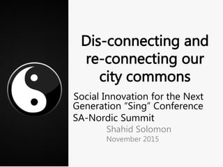 Social Innovation for the Next
Generation “Sing” Conference
SA-Nordic Summit
Shahid Solomon
November 2015
 