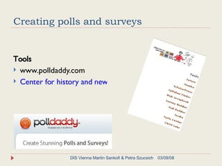 Creating polls and surveys Tools www.polldaddy.com Center for history and new media 06/02/09 DIS Vienna Martin Sankofi & Petra Szucsich 