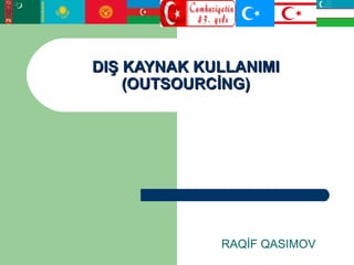 DIŞ KAYNAK KULLANIMIDIŞ KAYNAK KULLANIMI
(OUTSOURCİNG)(OUTSOURCİNG)
RAQİF QASIMOV
 