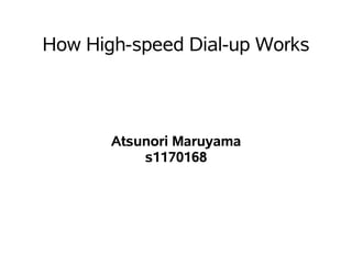 How High-speed Dial-up Works



       Atsunori Maruyama
           s1170168
 