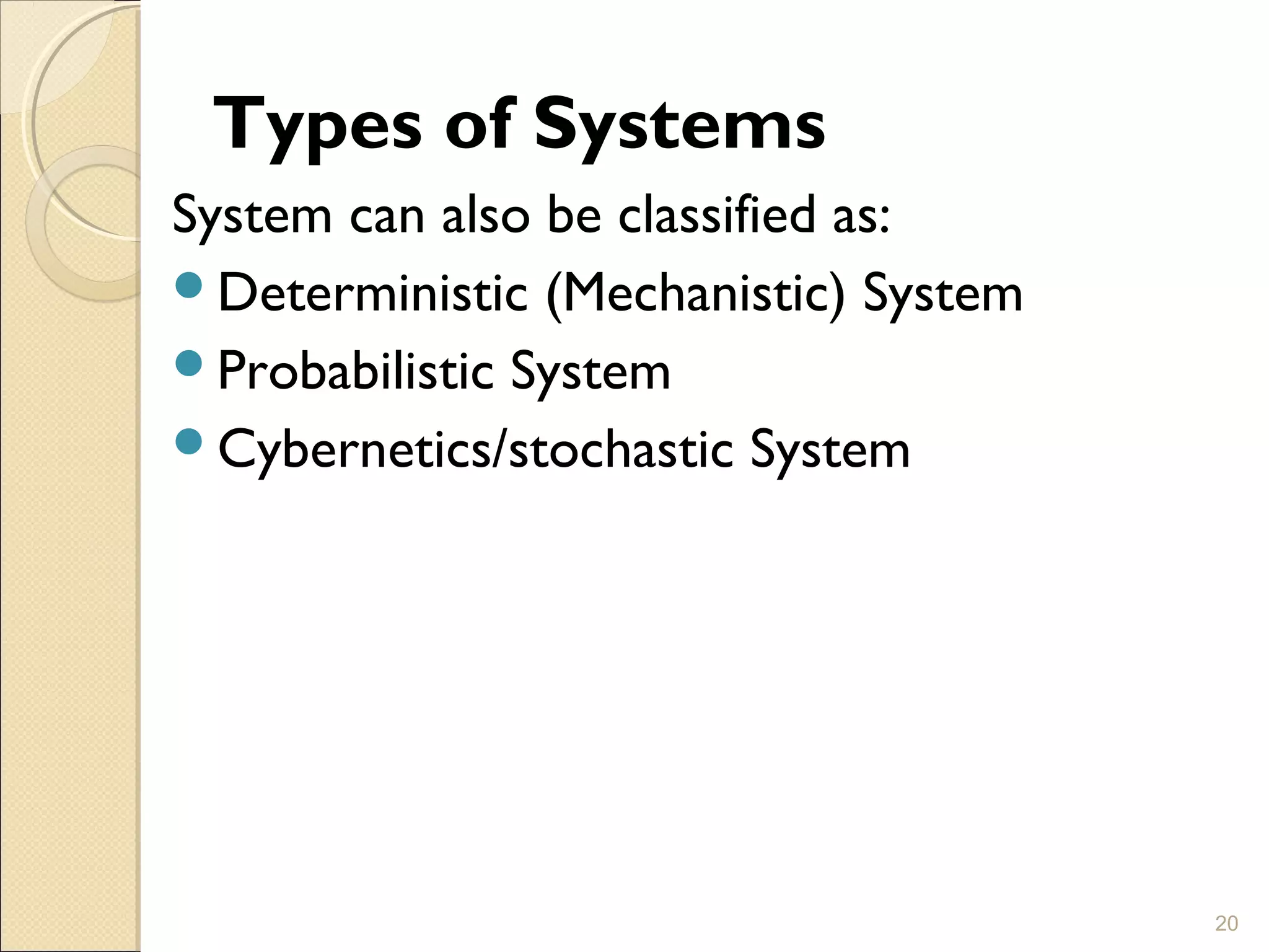Types of Systems
System can also be classified as:
Deterministic (Mechanistic) System
Probabilistic System
Cybernetics/stochastic System
20
 