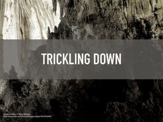 Image courtesy of Mary Madigan!
https://www.flickr.com/photos/marypmadigan/9505064987
TRICKLING DOWN
 