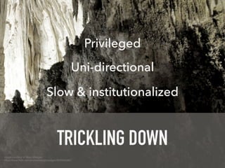Image courtesy of Mary Madigan!
https://www.flickr.com/photos/marypmadigan/9505064987
TRICKLING DOWN
Slow & institutionalized
Uni-directional
Privileged
 