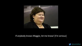 If anybody knows Maggie, let me know! [I’m serious]
@JosPolfliet
 