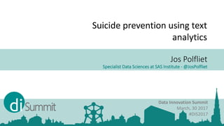 Jos Polfliet
Specialist Data Sciences at SAS Institute - @JosPolfliet
Data Innovation Summit
March, 30 2017
#DIS2017
Suicide prevention using text
analytics
 