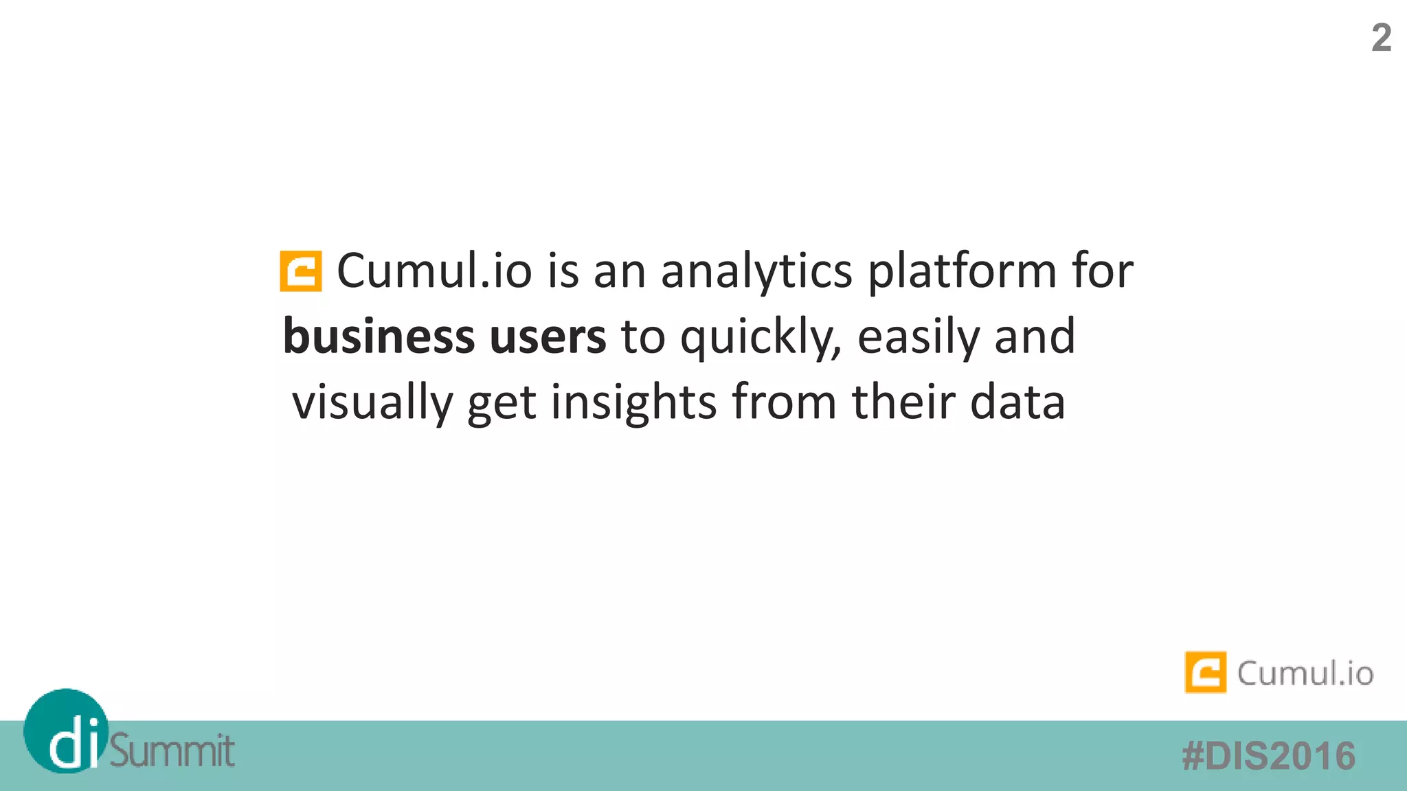 2
#DIS2016
Cumul.io is an analytics platform for
business users to quickly, easily and
visually get insights from their data
 