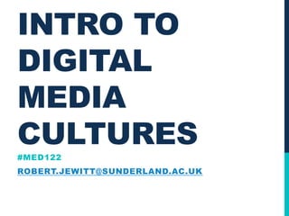 INTRO TO
DIGITAL
MEDIA
CULTURES
#MED122
ROBERT.JEWITT@SUNDERLAND.AC.UK
 