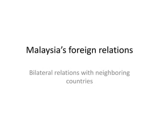 Malaysia’s foreign relations
Bilateral relations with neighboring
countries
 