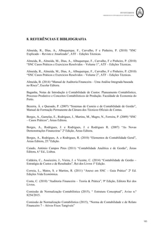 INVENTÁRIOS
ORDEM DOS CONTABILISTAS CERTIFICADOS
181
	 	
180	
	
O modelo reduzido por sua vez trata no ponto 7 este tipo de divulgações, mencionando as
seguintes:
“7.1 — Políticas contabilísticas adotadas na mensuração dos inventários, incluindo a fórmula de
custeio usada.
7.2 — Quantia total escriturada de inventários e quantia escriturada em classificações apropriadas
para a entidade.
7.3 — Quantia de qualquer ajustamento de inventários reconhecida como um gasto do período, bem
como de qualquer reversão de ajustamento que tenha sido reconhecida como uma redução na quantia
de inventários reconhecida como gasto do período de acordo com o parágrafo 11.25 da NCRF -PE, e
circunstâncias ou acontecimentos que conduziram a tal reversão.”
Ou seja, de uma maneira geral, a NCRFPE, à semelhança do Anexo para as Entidades do
Setor Não Lucrativo trata menos aspetos, mas não aspetos diferentes das normas gerais.
Quanto às Micro Entidades, estas, no ano de 2016 deixam de ter Anexo, e só serão
relevados os aspetos que constem na informação adicional/complementar na face do
balanço. Pelo que, apenas se alguma daquelas informações estiver relacionada com os
inventários é que serão conhecidos alguns dos aspetos mencionados anteriormente para
os outros tipos de entidades.
Finalmente, em matéria de divulgações relacionadas com inventários, interessa falar do
preenchimento dos quadros 0519-A e 05192-A da Informação Empresarial Simplificada
– IES. Estes quadros fazem parte do Anexo A e pretendem resumir as notas do anexo
mencionadas anteriormente. Apresentam-se da seguinte maneira:
 