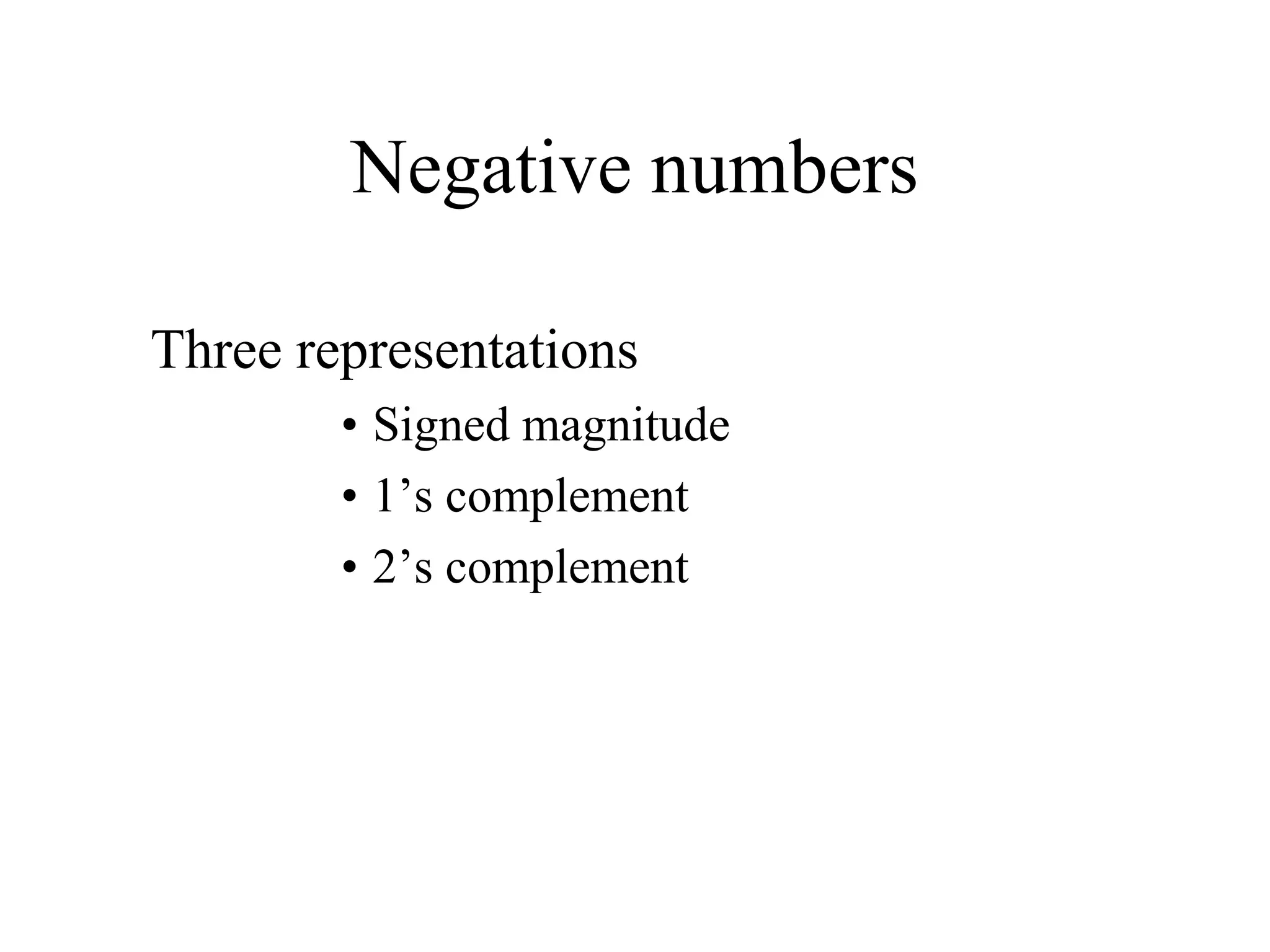 Negative numbers
Three representations
• Signed magnitude
• 1’s complement
• 2’s complement
 