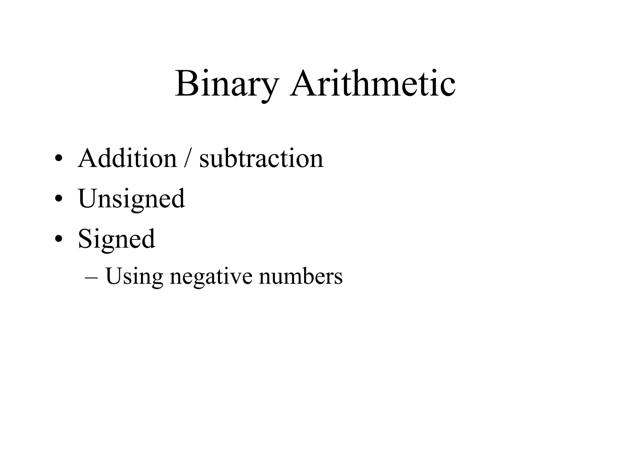 Binary Arithmetic
• Addition / subtraction
• Unsigned
• Signed
– Using negative numbers
 