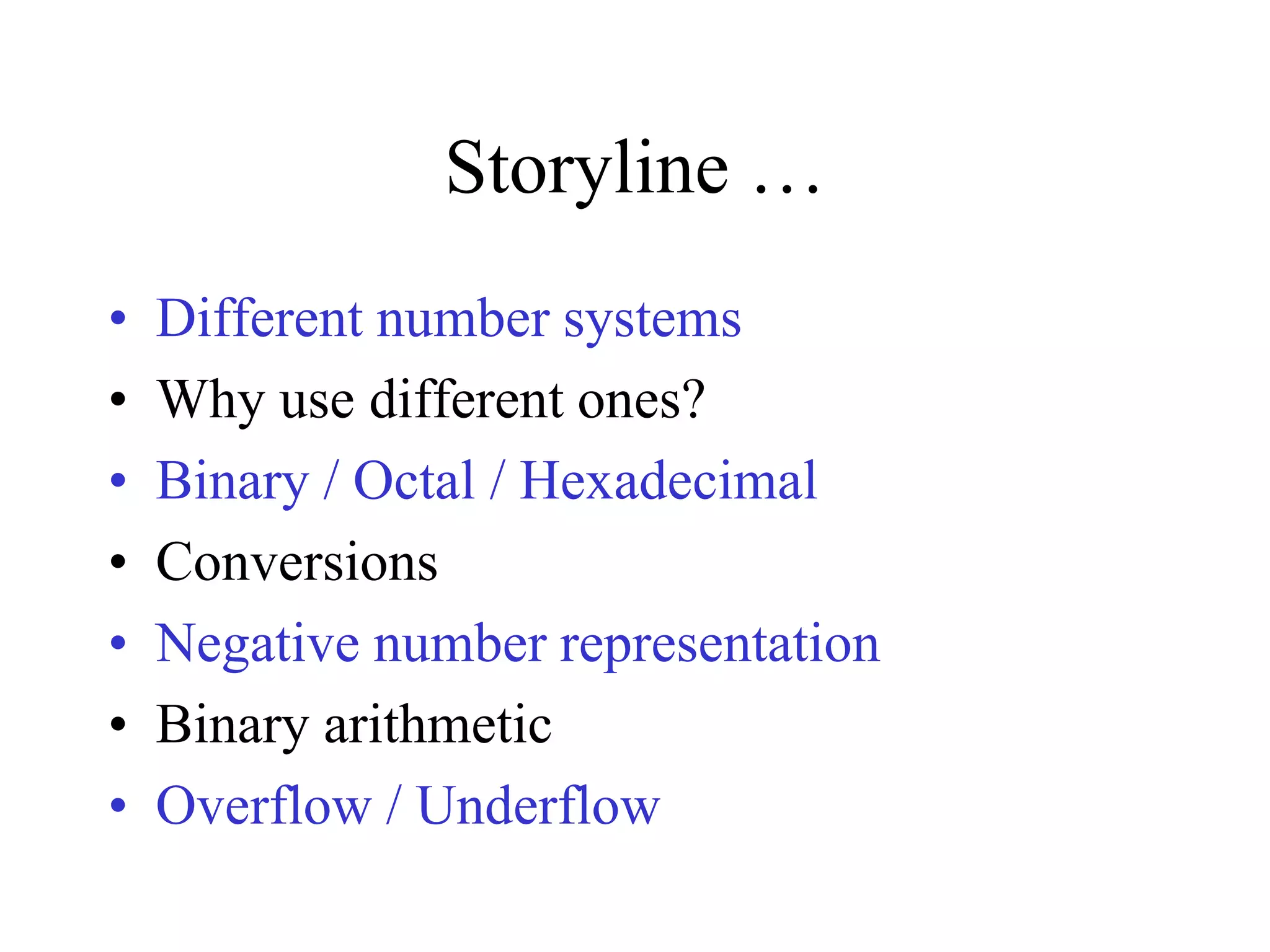 Storyline …
• Different number systems
• Why use different ones?
• Binary / Octal / Hexadecimal
• Conversions
• Negative number representation
• Binary arithmetic
• Overflow / Underflow
 