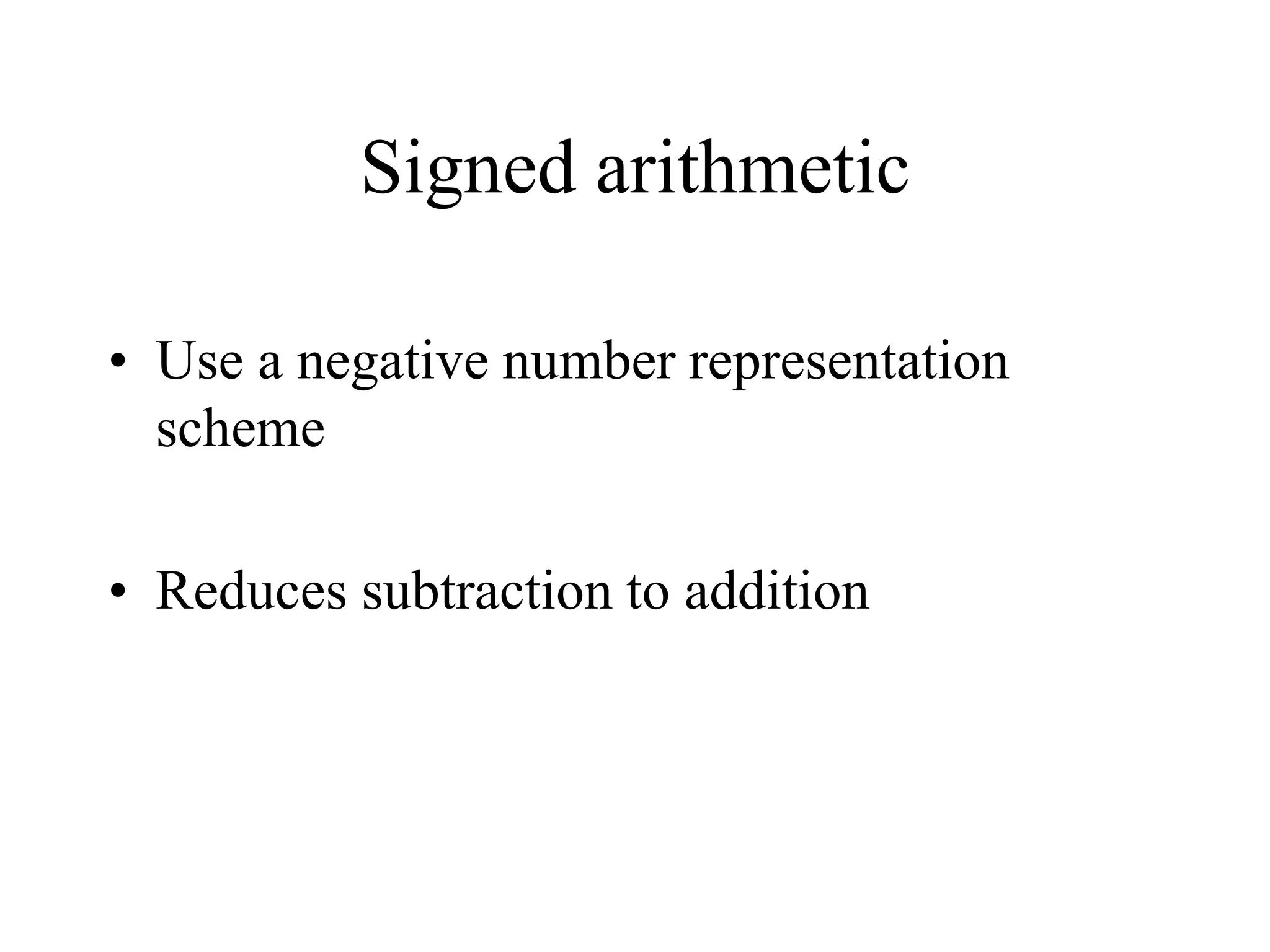 Signed arithmetic
• Use a negative number representation
scheme
• Reduces subtraction to addition
 