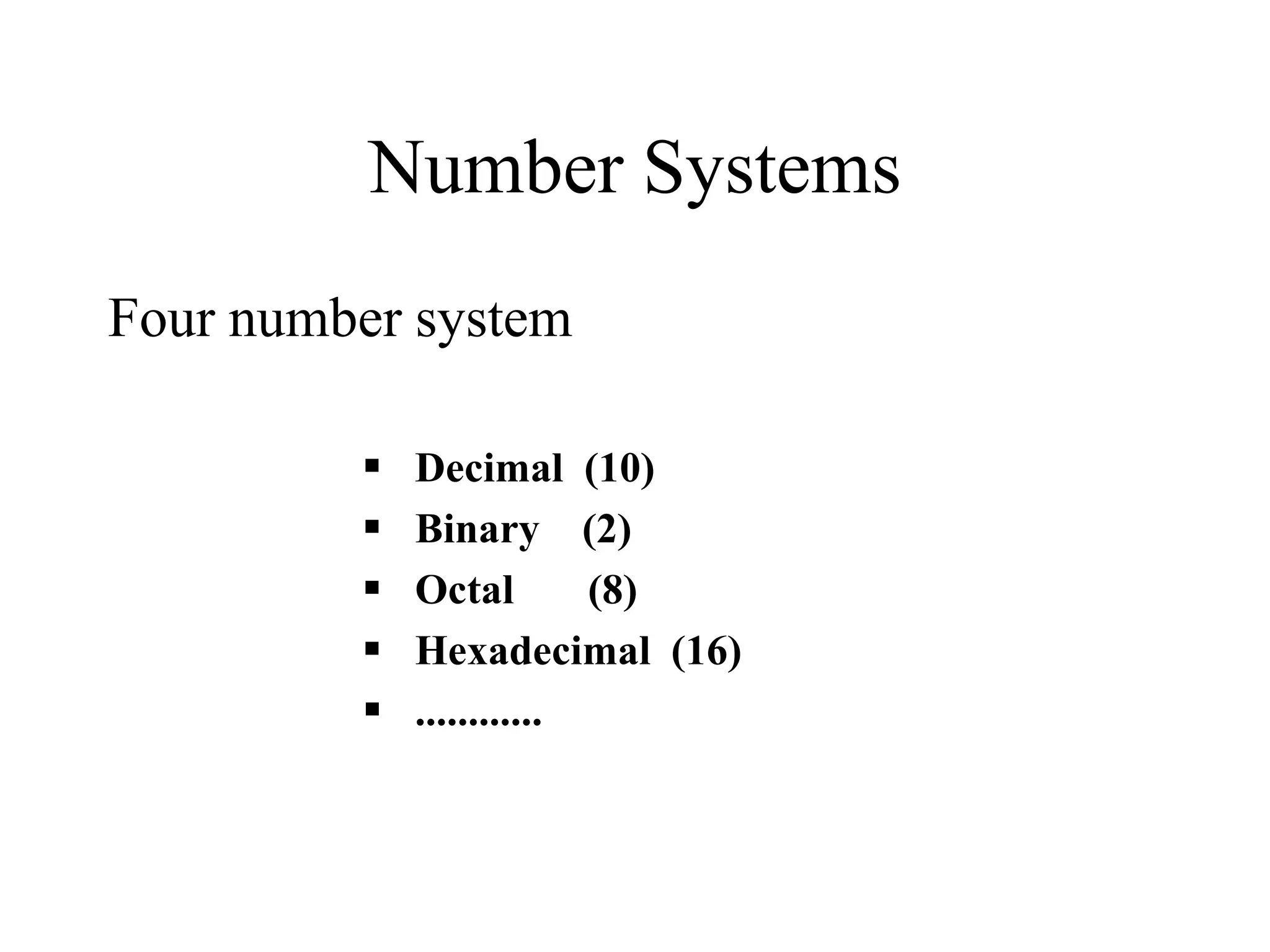 Number Systems
Four number system
 Decimal (10)
 Binary (2)
 Octal (8)
 Hexadecimal (16)
 ............
 