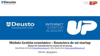Módulo Gestión económico – financiera de mi startup
Bloque 02: Entendiendo las cuentas de mi startup
David Ruiz de Uceta (druiz@smartup.es) y Alex Rayón Jerez (alex.rayon@deusto.es)
 