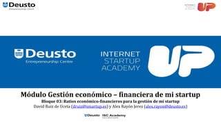 Módulo Gestión económico – financiera de mi startup
Bloque 03: Ratios económico-financieros para la gestión de mi startup
David Ruiz de Uceta (druiz@smartup.es) y Alex Rayón Jerez (alex.rayon@deusto.es)
 