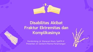 Disabilitas Akibat
Fraktur Ektremitas dan
Komplikasinya
Pembimbing: dr. Wanarani Alwin, SpKFR-K
Presentan: dr. Gantarini Rianna Panannangan
 