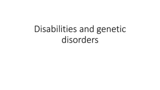 Disabilities and genetic
disorders
 