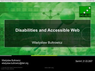 Disabilities  and Accessible Web Wladyslaw Bultrowicz Wladyslaw Bultrowicz wladyslaw.bultrowicz @deri.org SemInf,  21 .03.2007 