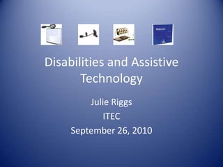 Disabilities and Assistive Technology Julie Riggs ITEC September 26, 2010 