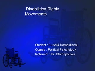  Disabilities Rights Movements Student : Euridiki Damoulianou Course : Political Psychology Instructor : Dr. Stathopoulou 