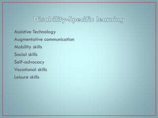•
•
•
•
•
•
•

Assistive Technology
Augmentative communication
Mobility skills
Social skills
Self-advocacy
Vocational skills
Leisure skills

 