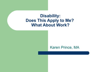 Disability:
Does This Apply to Me?
What About Work?

Karen Prince, MA

 