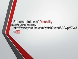 http://www.youtube.com/watch?v=auSAGvpM7W8
By Zara, James and Holly
Representation of Disability
 