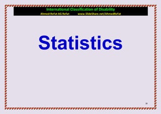 International Classification of Disability
Ahmed-Refat AG Refat   www.SlideShare.net/AhmedRefat




Statistics

                                                       18
 