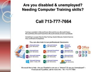Tel. 713-777-7664
We would like to help - Are you Disabled or are you a Veteran? Or are you Unemployed? –
Financial aid if qualified, call for more info – Tel. 713-777-7664
Are you disabled & unemployed?
Needing Computer Training skills?
Call 713-777-7664
 