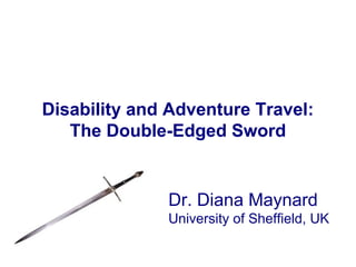 Disability and Adventure Travel:
The Double-Edged Sword
Dr. Diana Maynard
University of Sheffield, UK
 