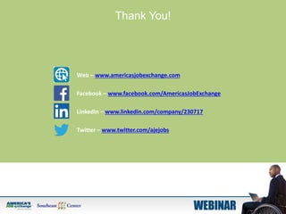 Web – www.americasjobexchange.com
Facebook – www.facebook.com/AmericasJobExchange
LinkedIn – www.linkedin.com/company/230717
Twitter – www.twitter.com/ajejobs
Thank You!
 