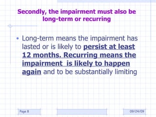 Secondly, the impairment must also be long-term or recurring Long-term means the impairment has lasted or is likely to  persist at least 12 months. Recurring means the impairment  is likely to happen again  and to be substantially limiting 09/24/09 Page  