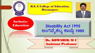 Inclusive
Education Disability Act 1995
ಅಂಗವ ೈಕಲ್ಯ ಕಾಯ್ದೆ 1995
Dr. KOWSHIK M C
Assistant Professor
 